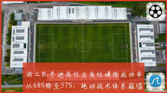 浙江队乔迪离任后高位逼抢成功率从68%降至57%，跑动战术体系崩塌年轻球员迷茫__br_
