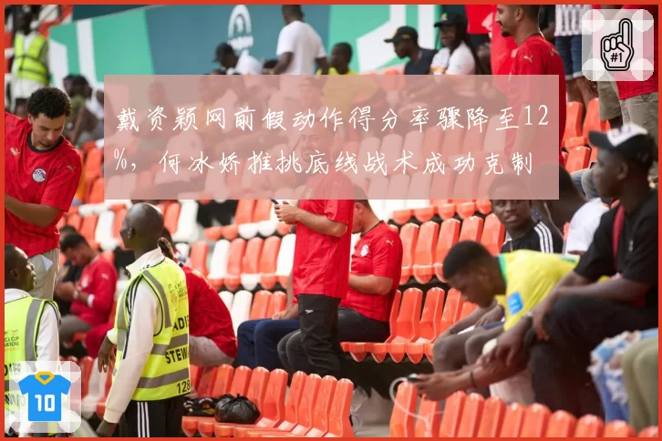 戴资颖网前假动作得分率骤降至12%，何冰娇推挑底线战术成功克制
