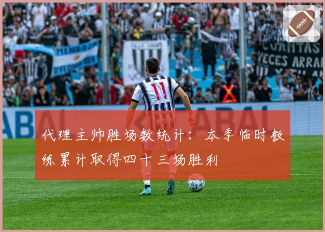 代理主帅胜场数统计:本季临时教练累计取得四十三场胜利