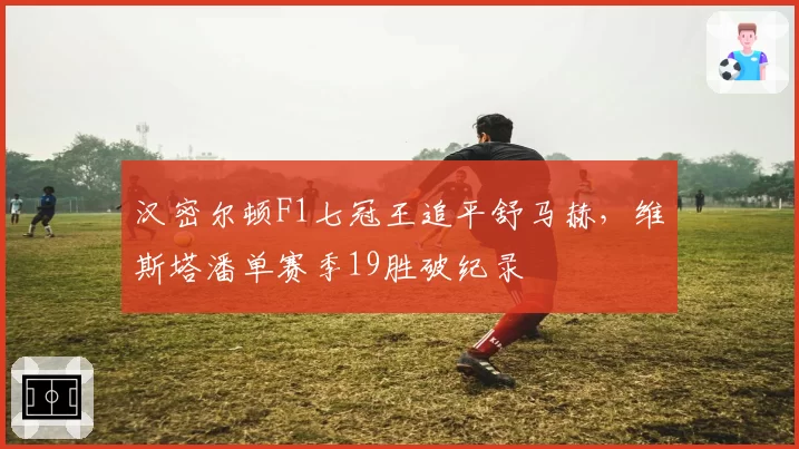 汉密尔顿F1七冠王追平舒马赫，维斯塔潘单赛季19胜破纪录