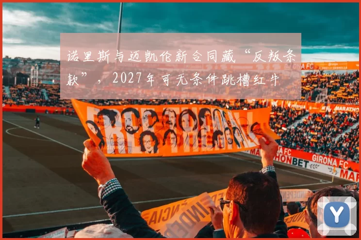 诺里斯与迈凯伦新合同藏“反叛条款”，2027年可无条件跳槽红牛