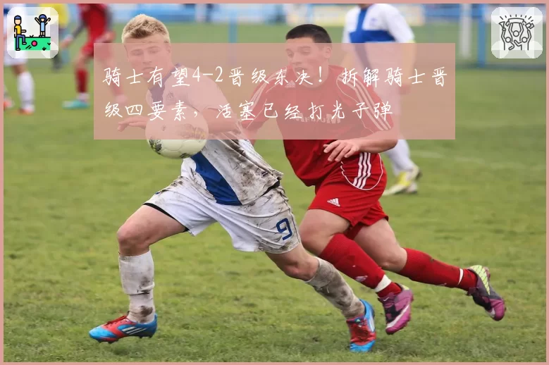 骑士有望4-2晋级东决！拆解骑士晋级四要素，活塞已经打光子弹