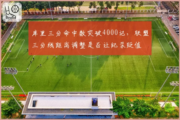 库里三分命中数突破4000记，联盟三分线距离调整是否让纪录贬值