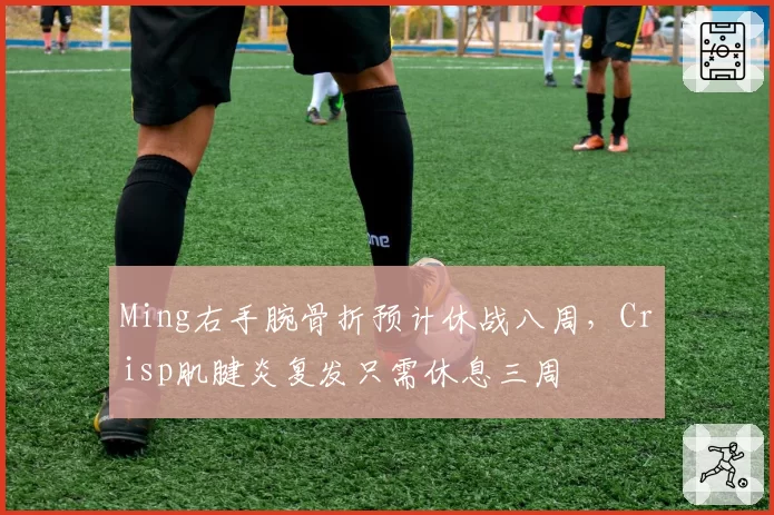 Ming右手腕骨折预计休战八周，Crisp肌腱炎复发只需休息三周