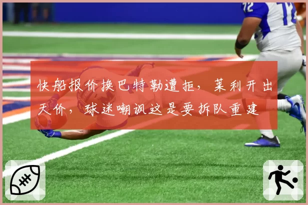 快船报价换巴特勒遭拒，莱利开出天价，球迷嘲讽这是要拆队重建