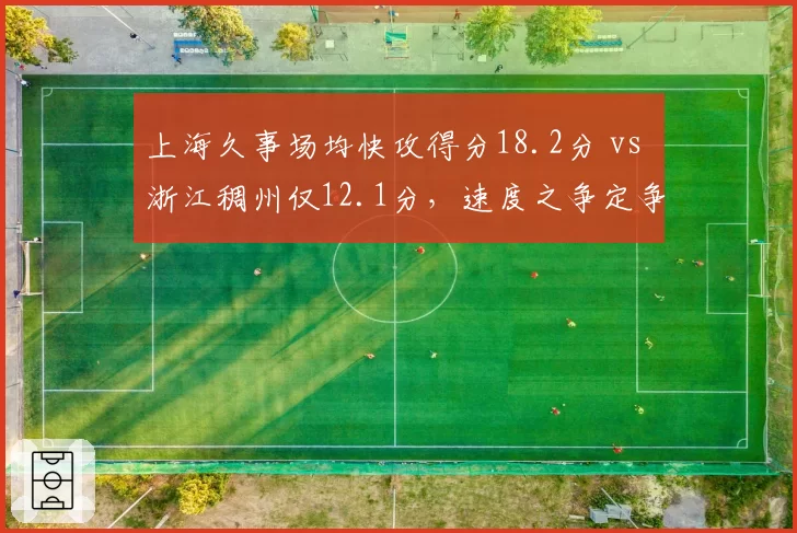 上海久事场均快攻得分18.2分 vs 浙江稠州仅12.1分，速度之争定争冠走势
