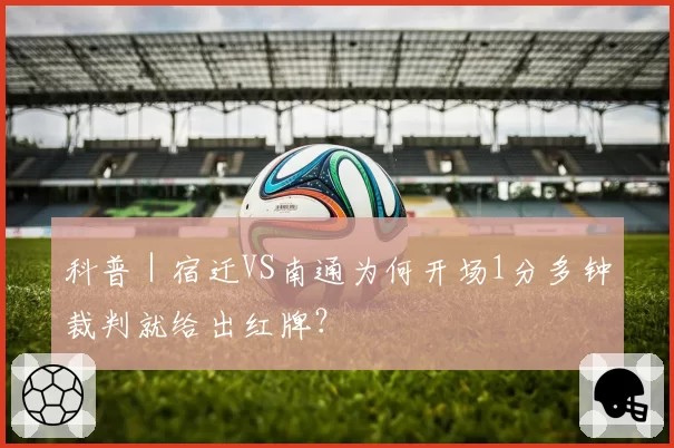 科普|宿迁VS南通为何开场1分多钟裁判就给出红牌?