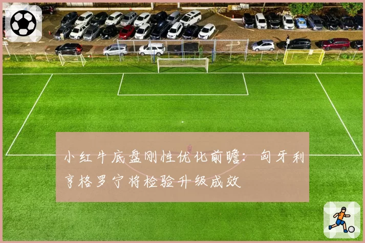 小红牛底盘刚性优化前瞻：匈牙利亨格罗宁将检验升级成效