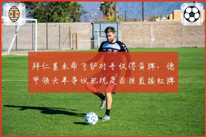 拜仁基米希飞铲对手仅得黄牌，德甲领头羊争议犯规是否该直接红牌？