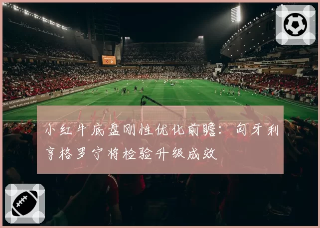 小红牛底盘刚性优化前瞻：匈牙利亨格罗宁将检验升级成效