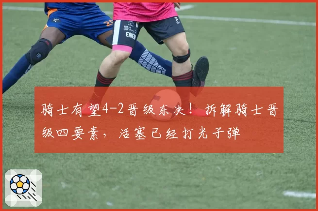 骑士有望4-2晋级东决！拆解骑士晋级四要素，活塞已经打光子弹