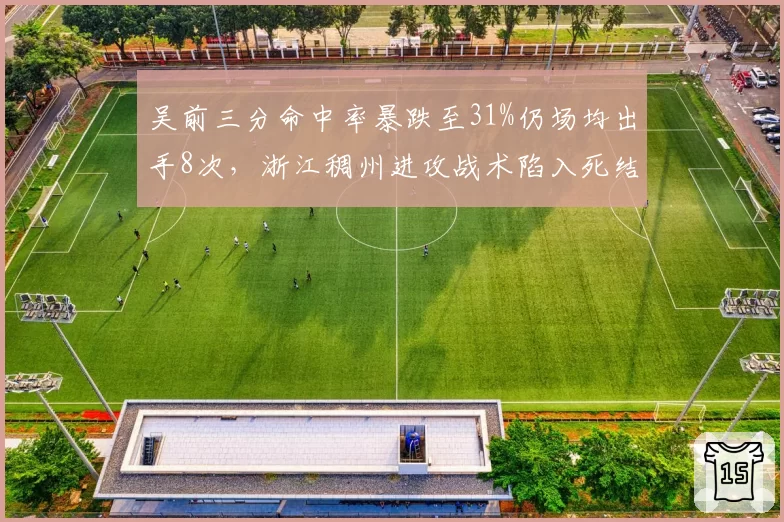 吴前三分命中率暴跌至31%仍场均出手8次，浙江稠州进攻战术陷入死结