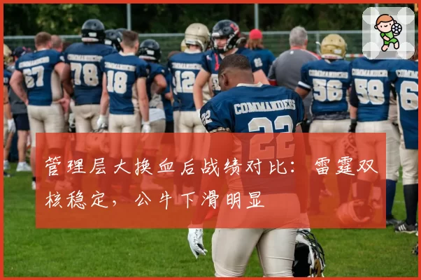 管理层大换血后战绩对比:雷霆双核稳定,公牛下滑明显