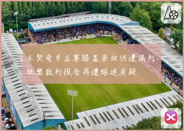 东契奇季后赛膝盖渗血仍遭漏判，联盟裁判报告再遭球迷质疑