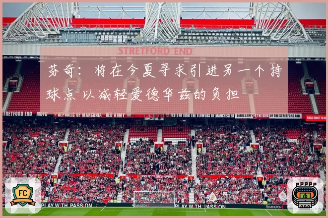 芬奇:将在今夏寻求引进另一个持球点 以减轻爱德华兹的负担