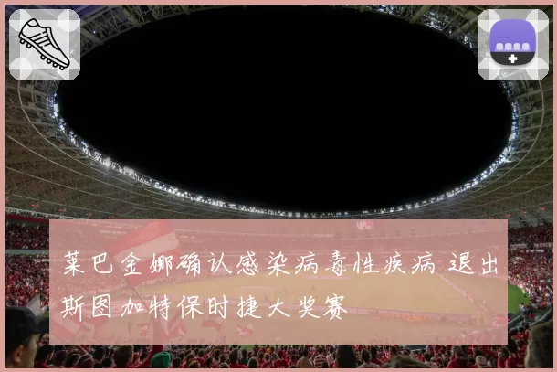 莱巴金娜确认感染病毒性疾病 退出斯图加特保时捷大奖赛